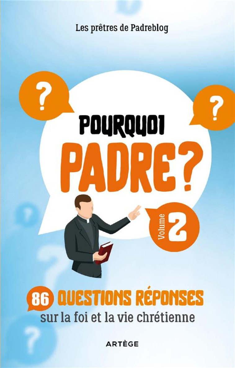 POURQUOI PADRE ? VOLUME 2 - 70 QUESTIONS-REPONSES SUR LA FOI ET LA VIE CHRETIENNE - PRETRES DU PADREBLOG - ARTEGE