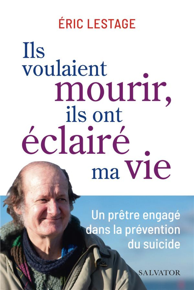 ILS VOULAIENT MOURIR, ILS ONT ECLAIRE MA VIE - UN PRETRE ENGAGE DANS LA PREVENTION DU SUICIDE - LESTAGE/DELACROIX - SALVATOR