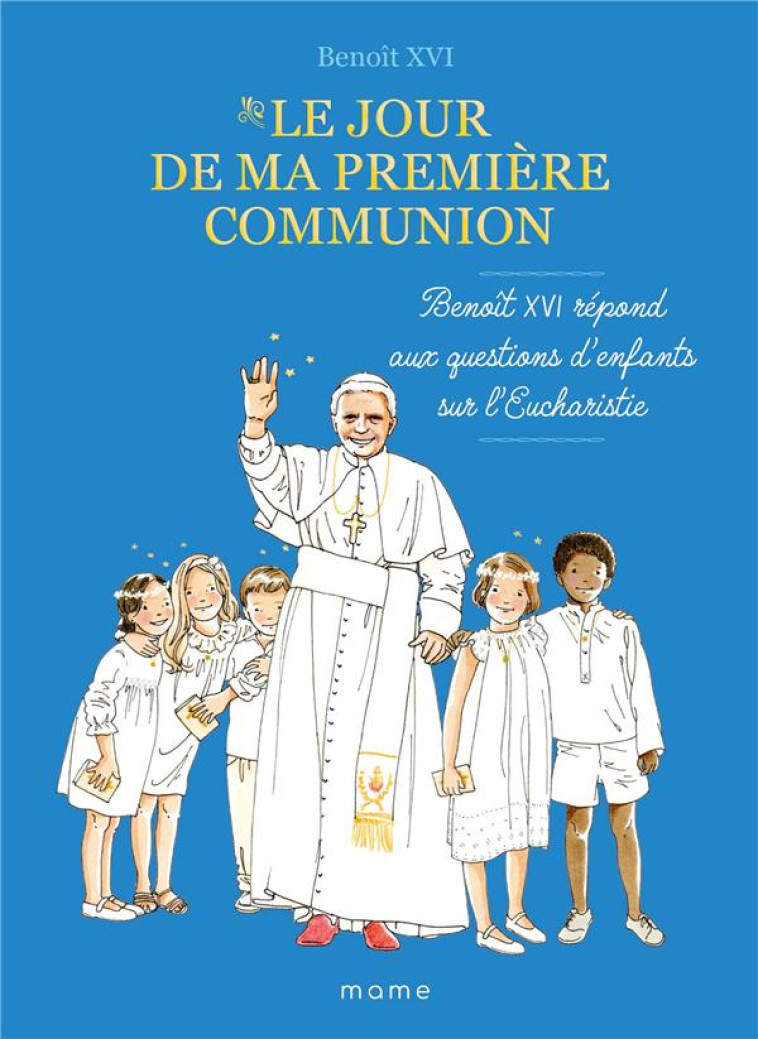 LE JOUR DE MA PREMIERE COMMUNION  BENOIT XVI REPOND AUX QUESTIONS D ENFANTS SUR L EUCHARISTIE - BENOIT XVI/BY.BM - MAME