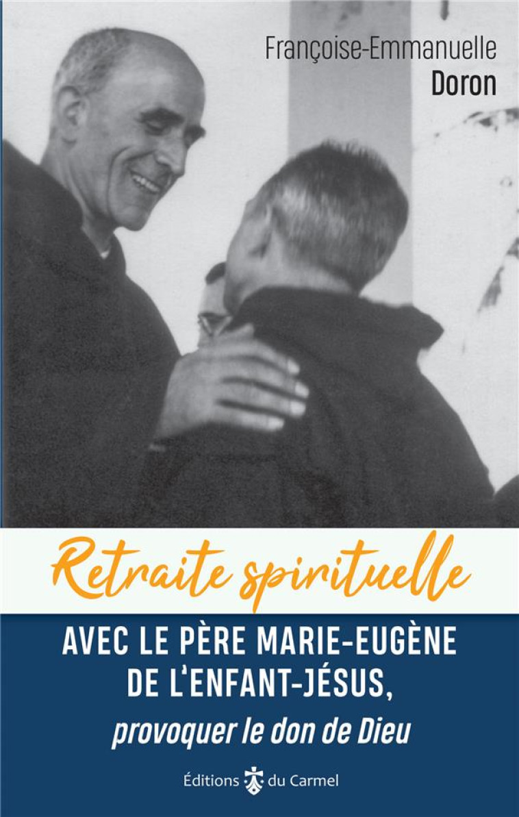 RETRAITE SPIRITUELLE - AVEC LE PERE MARIE-EUGENE DE L'ENFANT JESUS, PROVOQUER LE DON DE DIEU - DORON F-E. - CARMEL