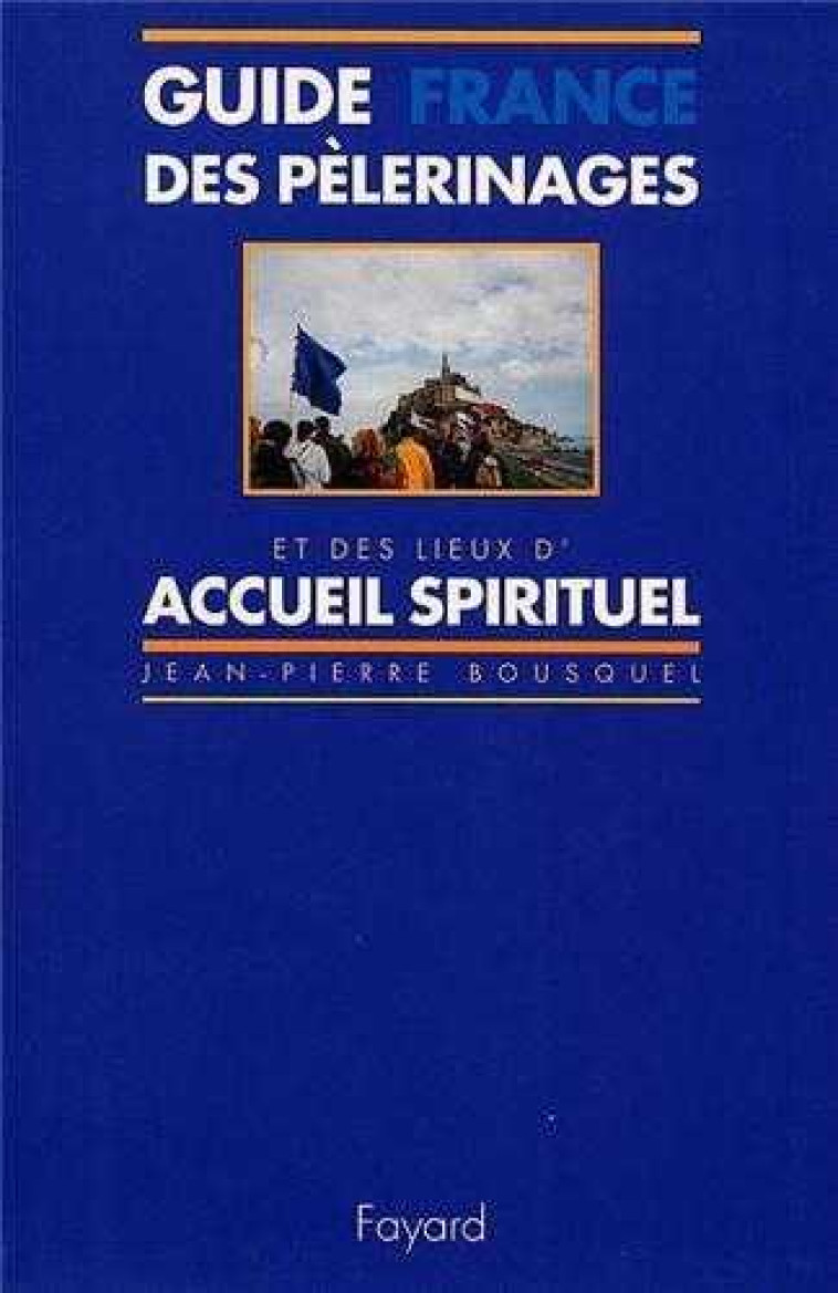 GUIDE DES PELERINAGES ET DES LIEUX D'ACCUEIL SPIRITUEL: FRANCE - BOUSQUEL JEAN-PIERRE - FAYARD