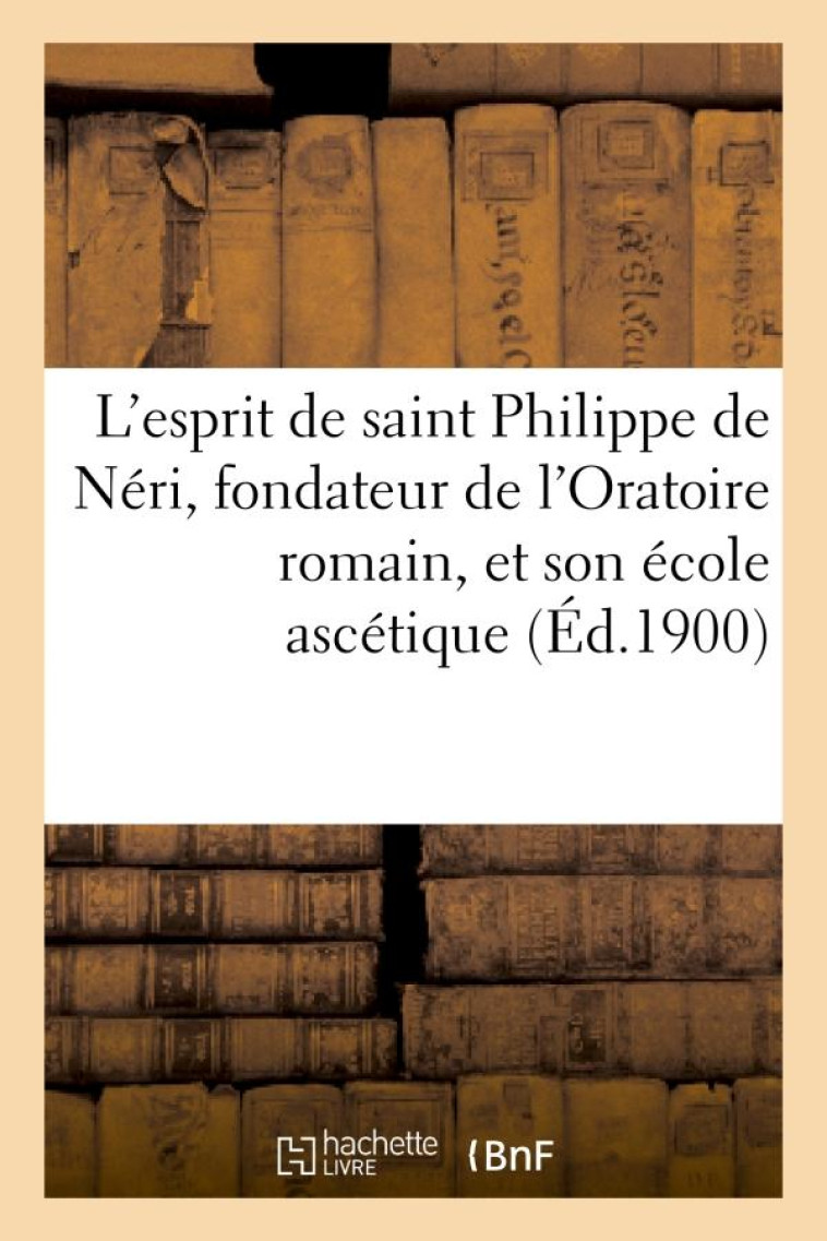 L'ESPRIT DE SAINT PHILIPPE DE NERI, FONDATEUR DE L'ORATOIRE ROMAIN, ET SON ECOLE ASCETIQUE - XXX - HACHETTE