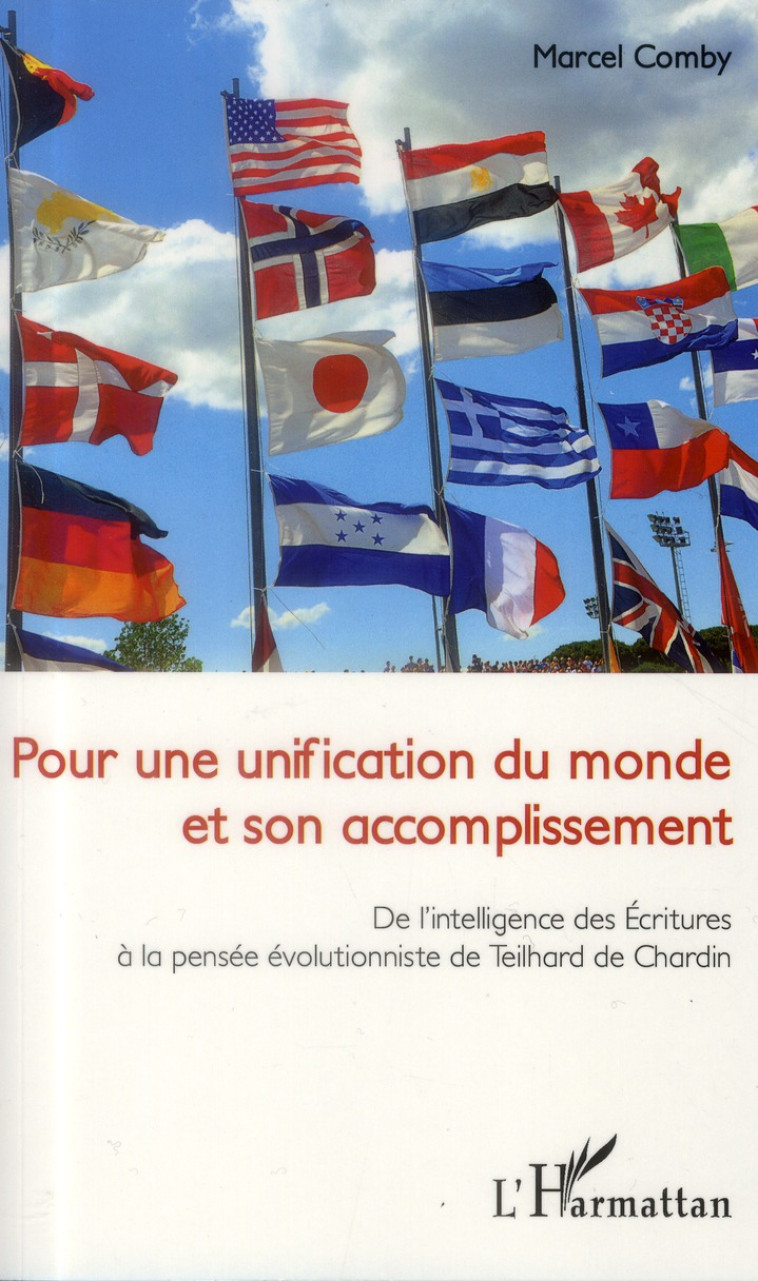 POUR UNE UNIFICATION DU MONDE ET SON ACCOMPLISSEMENT  -  DE L'INTELLIGENCE DES ECRITURES A LA PENSEE EVOLUTIONNISTE DE TEILHARD DE CHARDIN - Comby Marcel - L'Harmattan