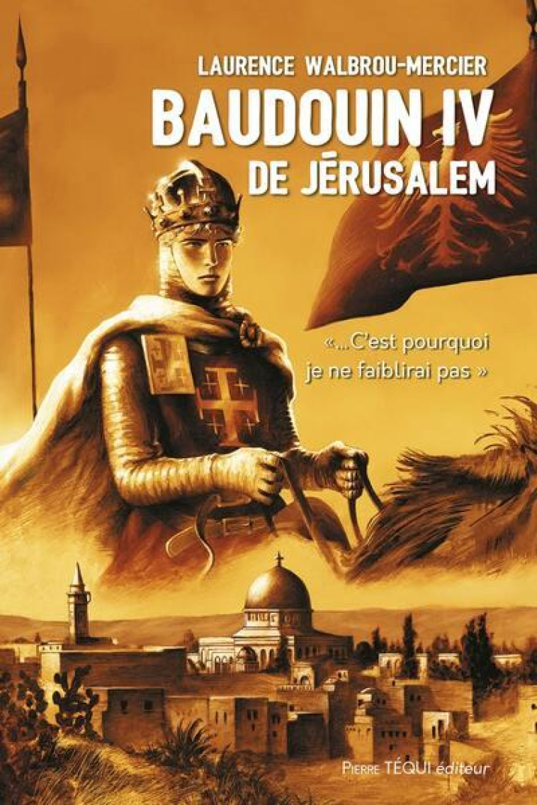 BAUDOUIN IV DE JERUSALEM - CA EST POURQUOI JE NE FAIBLIRAI PAS - WALBROU-MERCIER L. - TEQUI