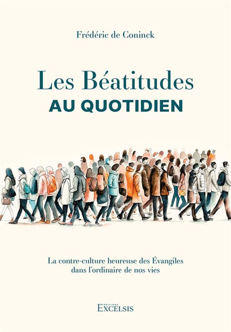 LES BEATITUDES AU QUOTIDIEN - LA CONTRE-CULTURE HEUREUSE DES EVANGILES DANS L ORDINAIRE DE NOS VIES - DE CONINCK FREDERIC - EXCELSIS