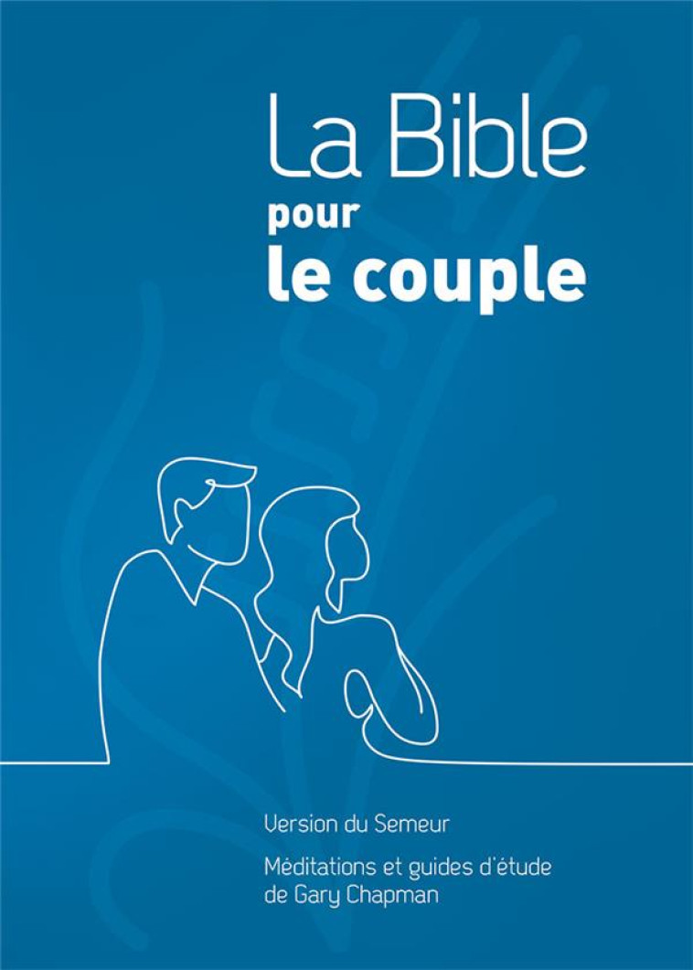 LA BIBLE POUR LE COUPLE, COUVERTURE RIGIDE BLEUE - VERSION DU SEMEUR. MEDITATIONS ET GUIDES D ETUDE - CHAPMAN GARY - FAREL