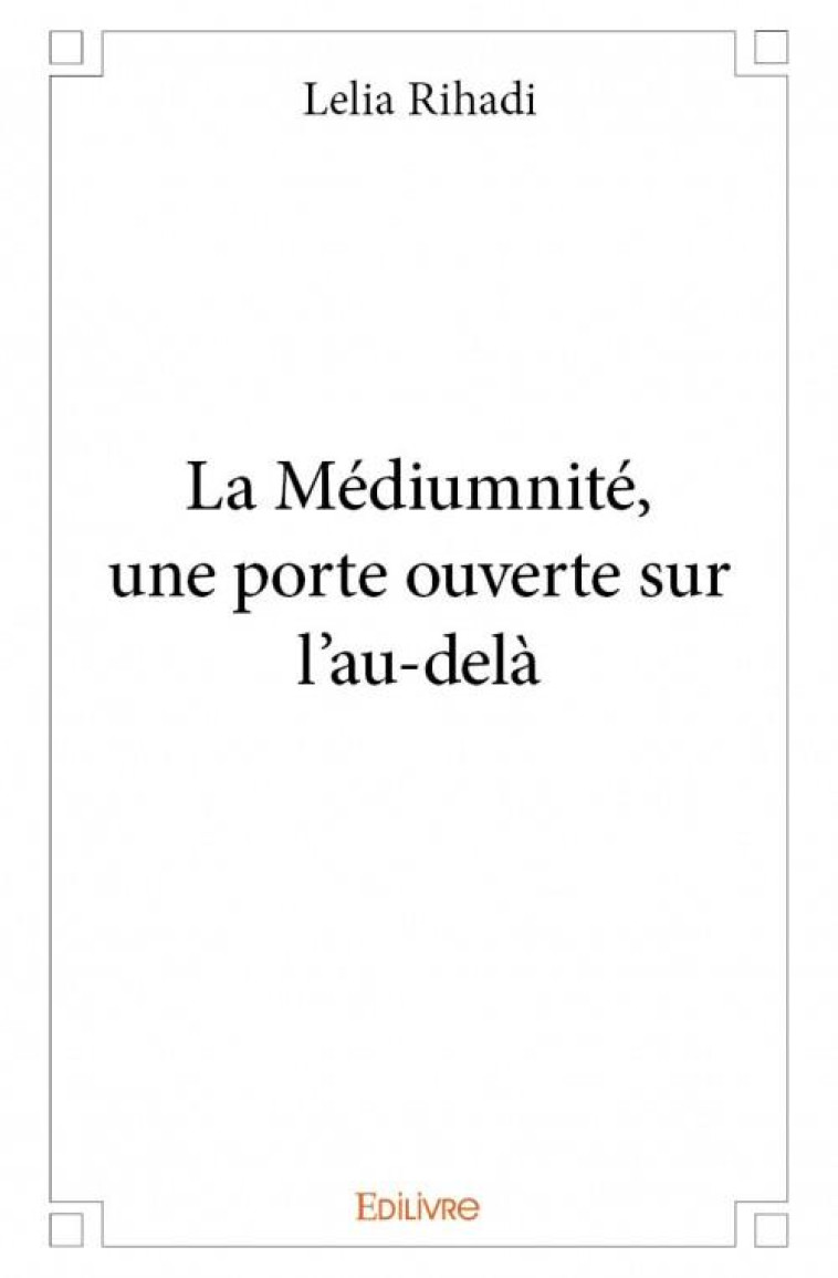 LA MEDIUMNITE, UNE PORTE OUVERTE SUR L'AU-DELA - RIHADI, LELIA - EDILIVRE-APARIS