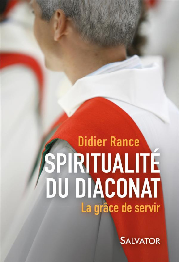 LA GRACE DE SERVIR  -  QUELQUES ELEMENTS DE SPIRITUALITE DU DIACONAT - Rance Didier - Salvator