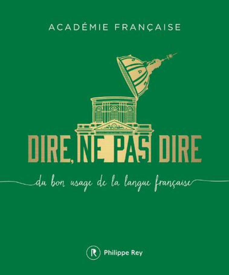 DIRE, NE PAS DIRE. DU BON USAGE DE LA LANGUE FRANCAISE - ACADEMIE FRANCAISE - P. Rey