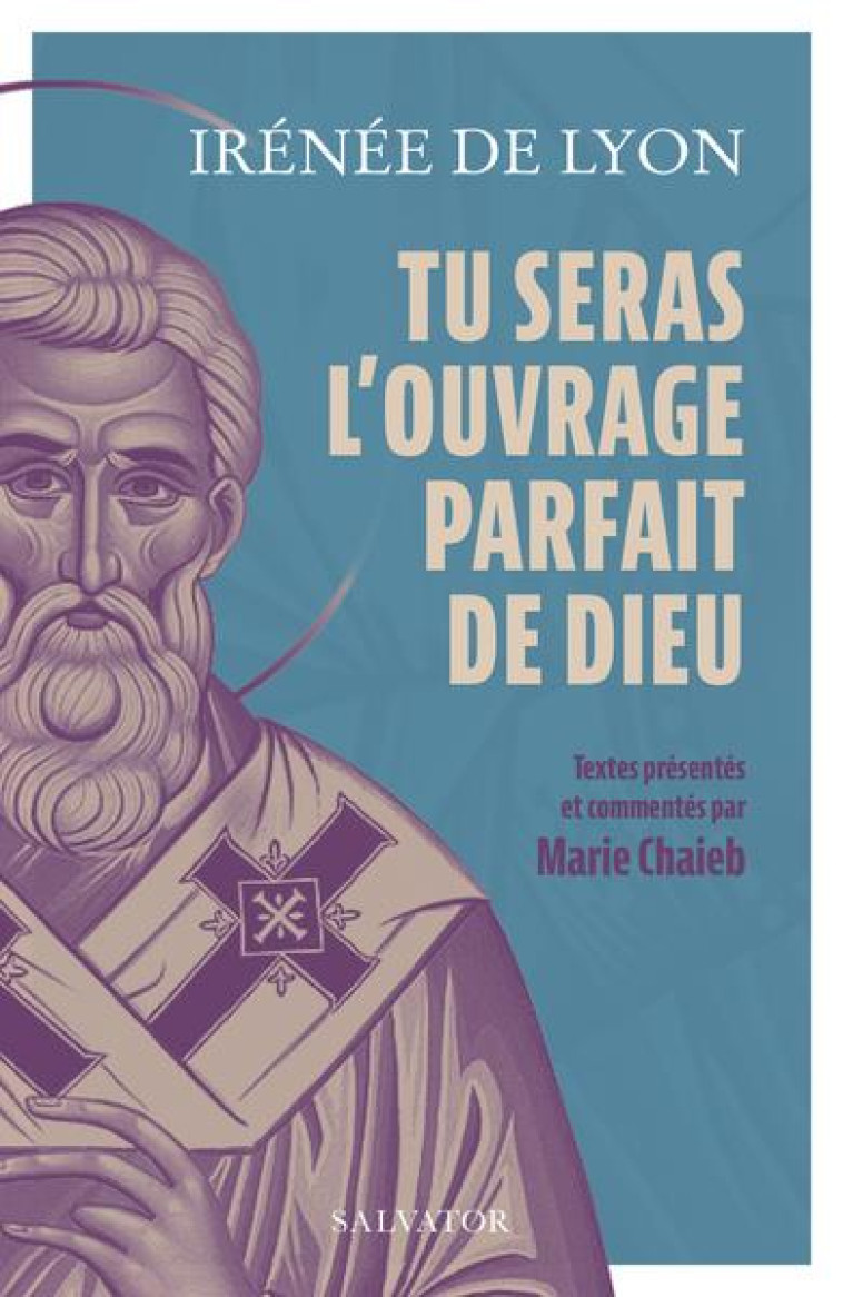 TU SERAS L'OUVRAGE PARFAIT DE DIEU - 12 TEXTES PRESENTES ET COMMENTES PAR MARIE L. CHAIEB - IRENEE DE LYON - SALVATOR