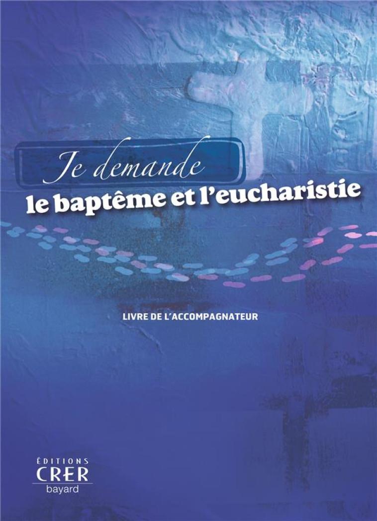 JE DEMANDE LE BAPTEME ET L'EUCHARISTIE - LIVRE ACCOMPAGNATEUR - RENIER-DELENTE-HOGUE - CRER