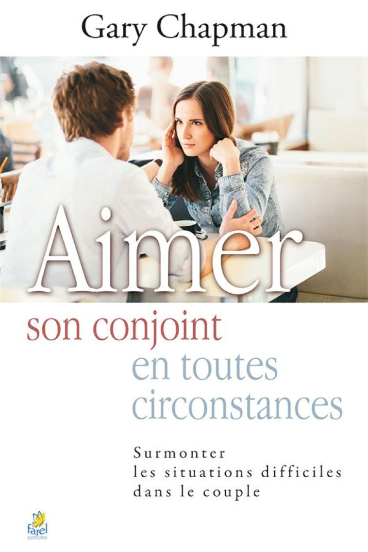 AIMER SON CONJOINT EN TOUTES CIRCONTANCES - SURMONTER LES SITUATIONS DIFFICILES DANS LE COUPLE - CHAPMAN GARY - FAREL