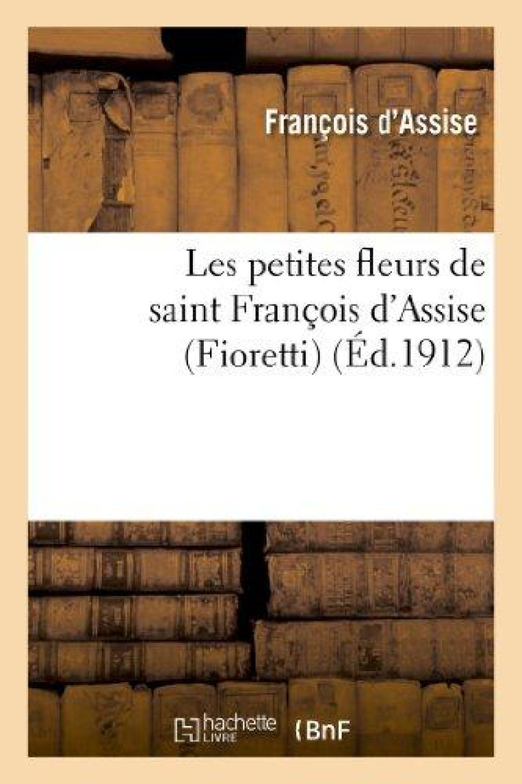 LES PETITES FLEURS DE SAINT FRANCOIS D'ASSISE (FIORETTI) SUIVIES DES CONSIDERATIONS - FRANCOIS D'ASSISE - HACHETTE