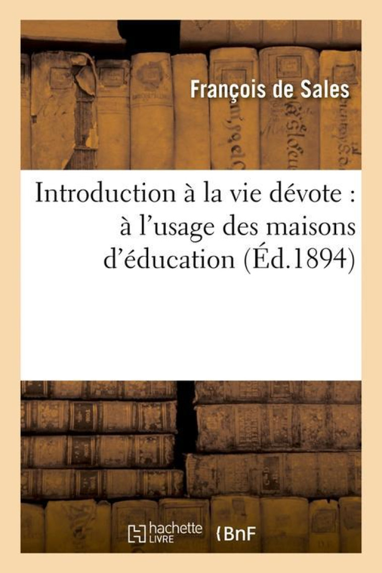 INTRODUCTION A LA VIE DEVOTE : A L'USAGE DES MAISONS D'EDUCATION (ED.1894) - SALES FRANCOIS - HACHETTE