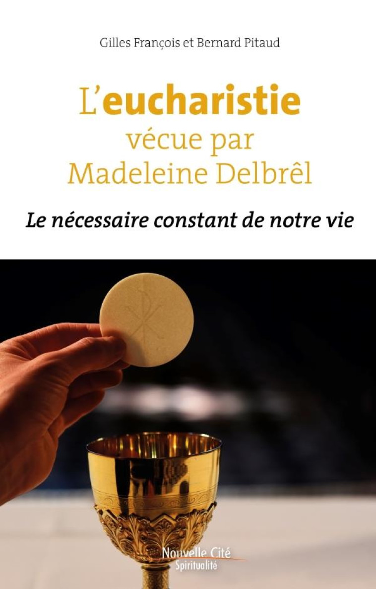 L-EUCHARISTIE VECUE PAR MADELEINE DELBREL - LE NECESSAIRE CONSTANT DE NOTRE VIE - FRANCOIS/PITAUD - NOUVELLE CITE