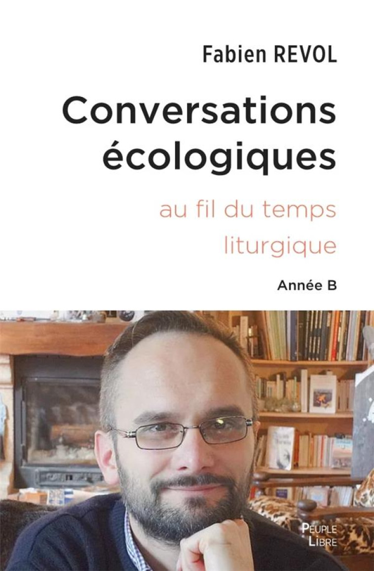 CONVERSATIONS ECOLOGIQUES - AU FIL DU TEMPS LITURGIQUE ANNEE B - REVOL FABIEN - PEUPLE LIBRE