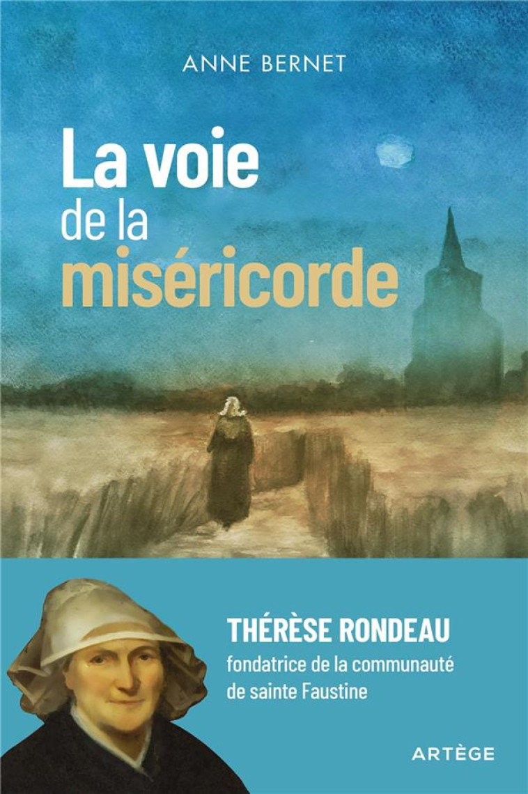 LA VOIE DE LA MISERICORDE - THERESE RONDEAU, FONDATRICE DE LA COMMUNAUTE DE SAINTE FAUSTINE - BERNET ANNE - ARTEGE