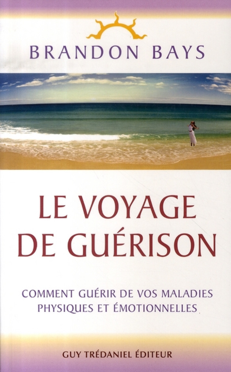 LE VOYAGE DE GUERISON  -  COMMENT GUERIR DE VOS MALADIES PHYSIQUES ET EMOTIONNELLES - BAYS, BRANDON - TREDANIEL