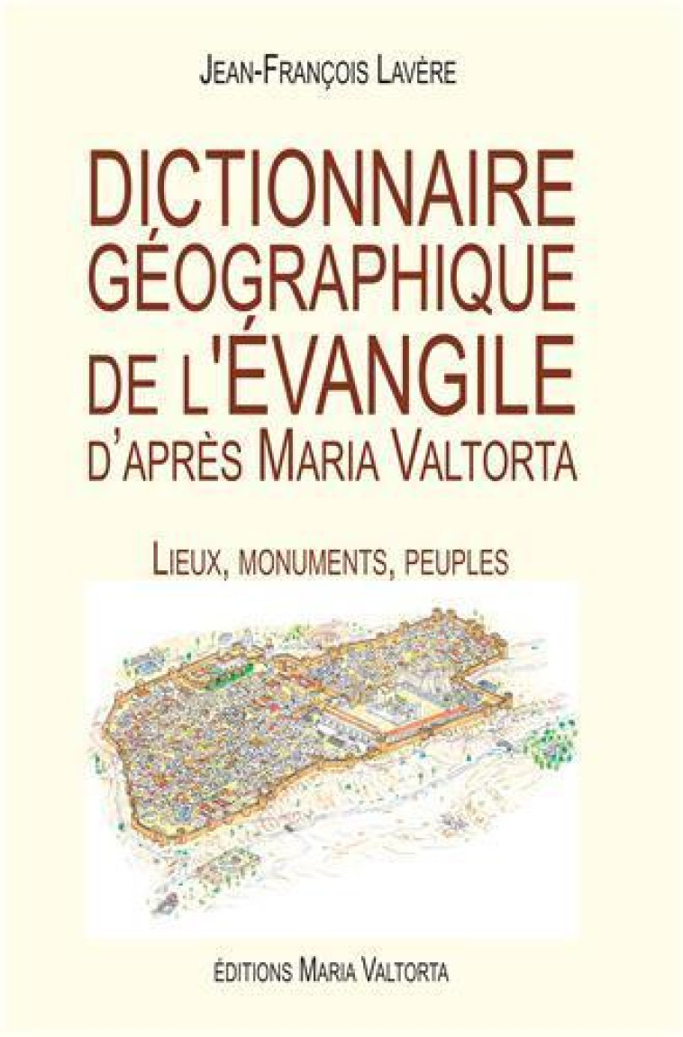 DICTIONNAIRE GEOGRAPHIQUE DE L'EVANGILE D'APRES MARIA VALTORTA  -  LIEUX, MONUMENTS, PEUPLES - Lavère Jean-François - Rassemblement à son image