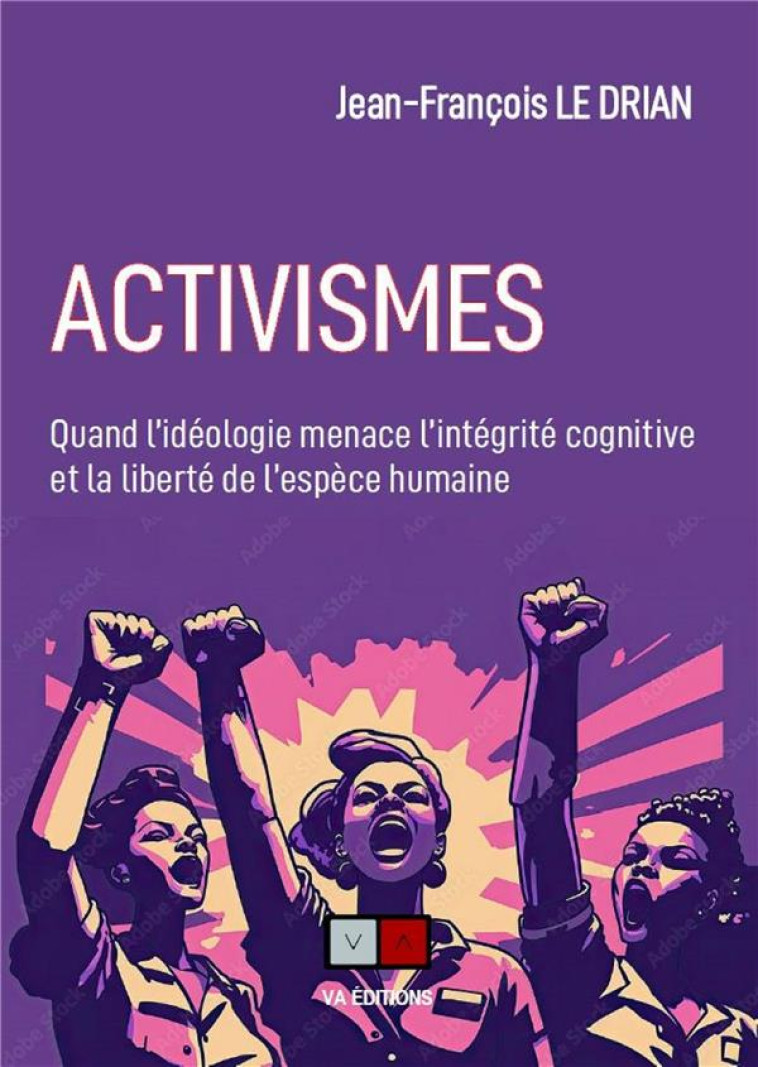 ACTIVISMES - QUAND L-IDEOLOGIE MENACE L-INTEGRITE COGNITIVE ET LA LIBERTE DE L-ESPECE HUMAINE - LE DRIAN J-F. - VA PRESS