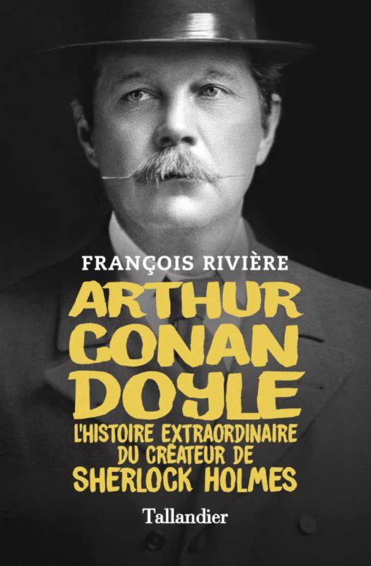 ARTHUR CONAN DOYLE - L-HISTOIRE EXTRAORDINAIRE DU CREATEUR DE SHERLOCK HOLMES - RIVIERE FRANCOIS - TALLANDIER