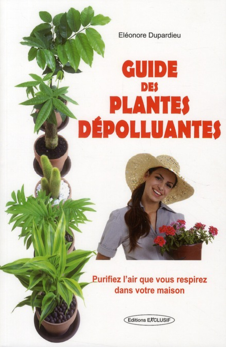 GUIDE DES PLANTES DEPOLLUANTES - PURIFIEZ L'AIR QUE VOUS RESPIREZ DANS VOTRE MAISON - DUPARDIEU, ELEONORE - EXCLUSIF