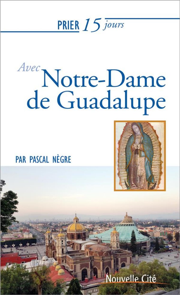 PRIER 15 JOURS AVEC... : NOTRE-DAME DE GUADALUPE - NEGRE, PASCAL - NOUVELLE CITE