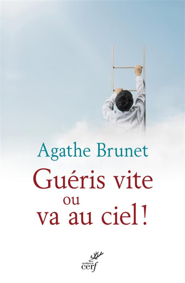 GUERIS VITE OU VA AU CIEL. QUAND LA MORT APPREND A VIVRE - AGATHE BRUNET - Cerf