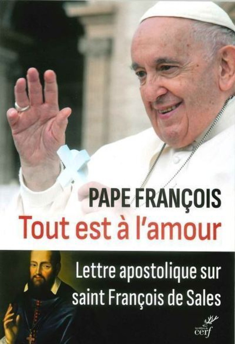 TOUT EST A L'AMOUR - LETTRE APOSTOLIQUE SUR SAINTFRANCOIS DE SALES - Pape François Pape François, PAPE FRANCOIS , FRANCOIS PAPE  - CERF