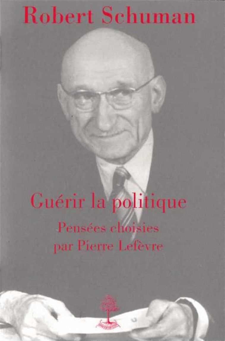 ROBERT SCHUMAN, GUERIR LA POLITIQUE - PENSEES CHOISIES - PIERRE LEFEVRE - BEAUCHESNE