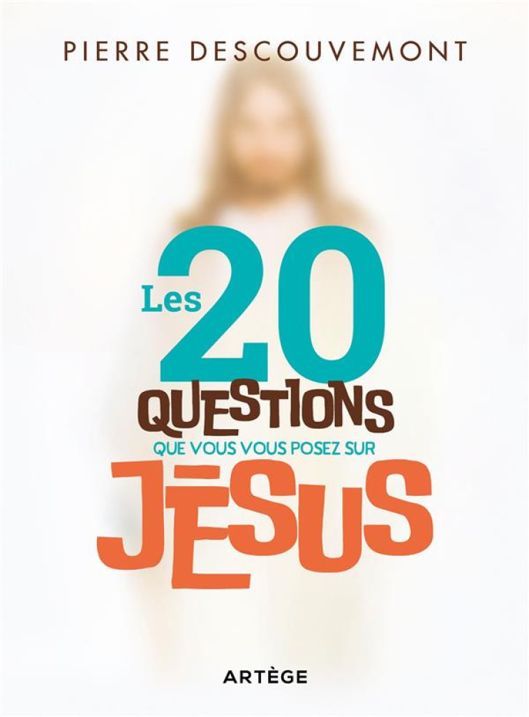 LES 20 QUESTIONS QUE VOUS VOUS POSEZ SUR JESUS - PIERRE DESCOUVEMONT - ARTEGE