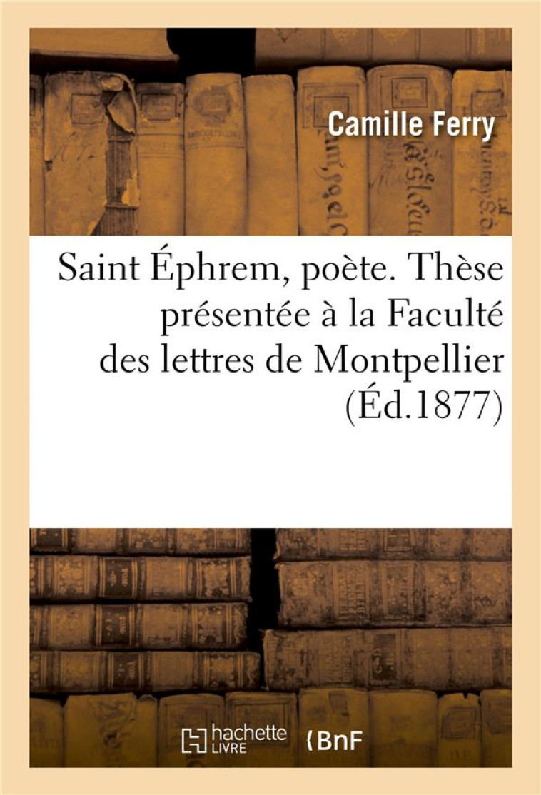 SAINT EPHREM, POETE. THESE PRESENTEE A LA FACULTE DES LETTRES DE MONTPELLIER - FERRY CAMILLE - HACHETTE