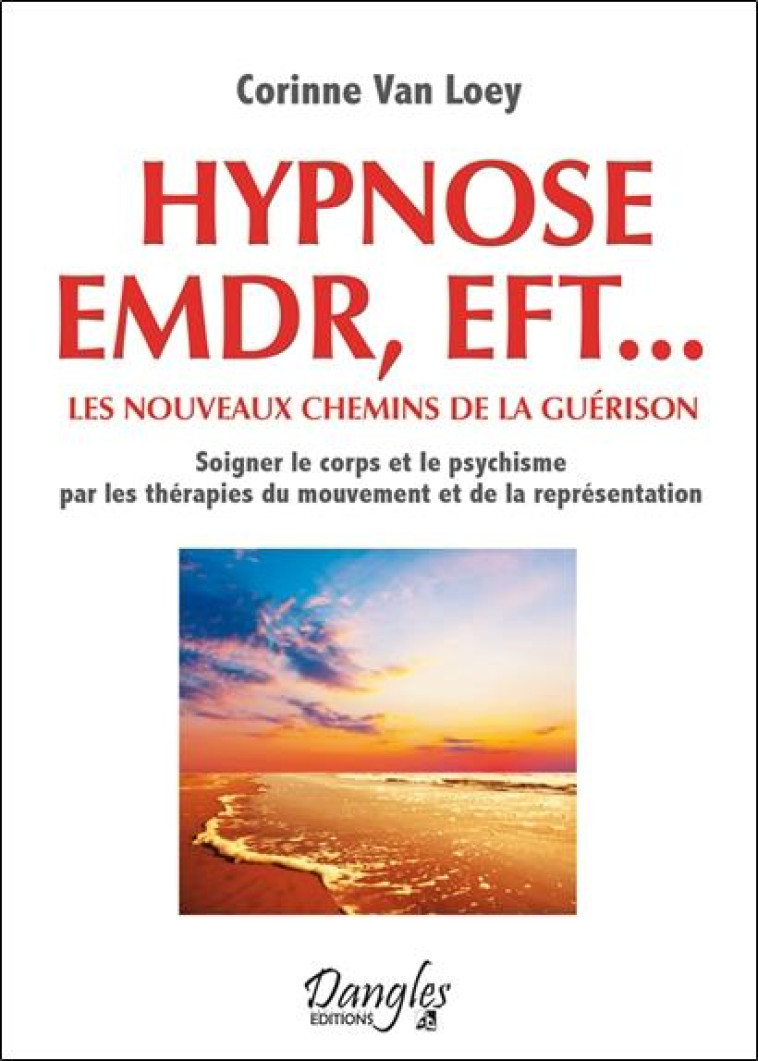 HYPNOSE, EMDR, EFT...  -  LES NOUVEAUX CHEMINS DE LA GUERISON  -  SOIGNER LE CORPS ET LE PSYCHISME PAR LES THERAPIES DU MOUVEMENT ET DE LA REPRESENTATION - VAN LOEY CORINNE - DANGLES