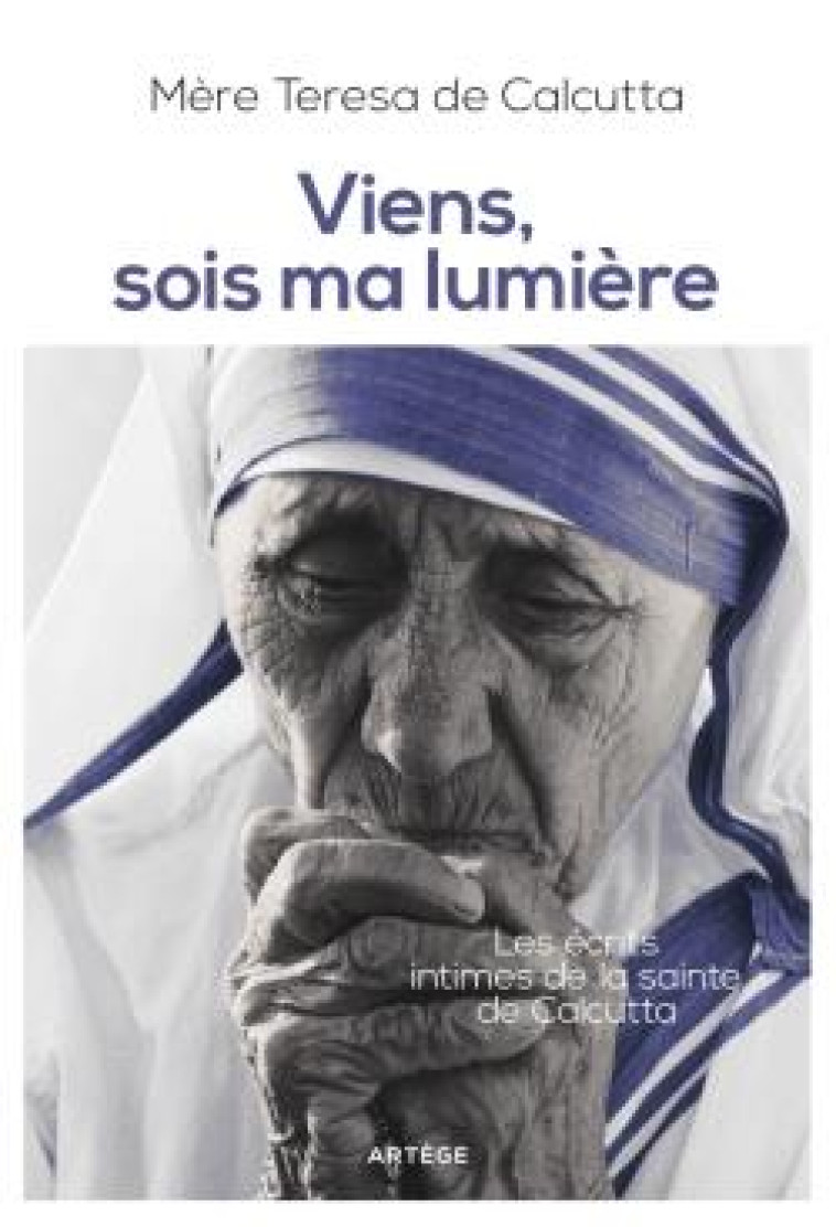 VIENS, SOIS MA LUMIERE - LES ECRITS INTIMES DE LA SAINTE DE CALCUTTA - MERE TERESA DE CALCUTTA - Artège