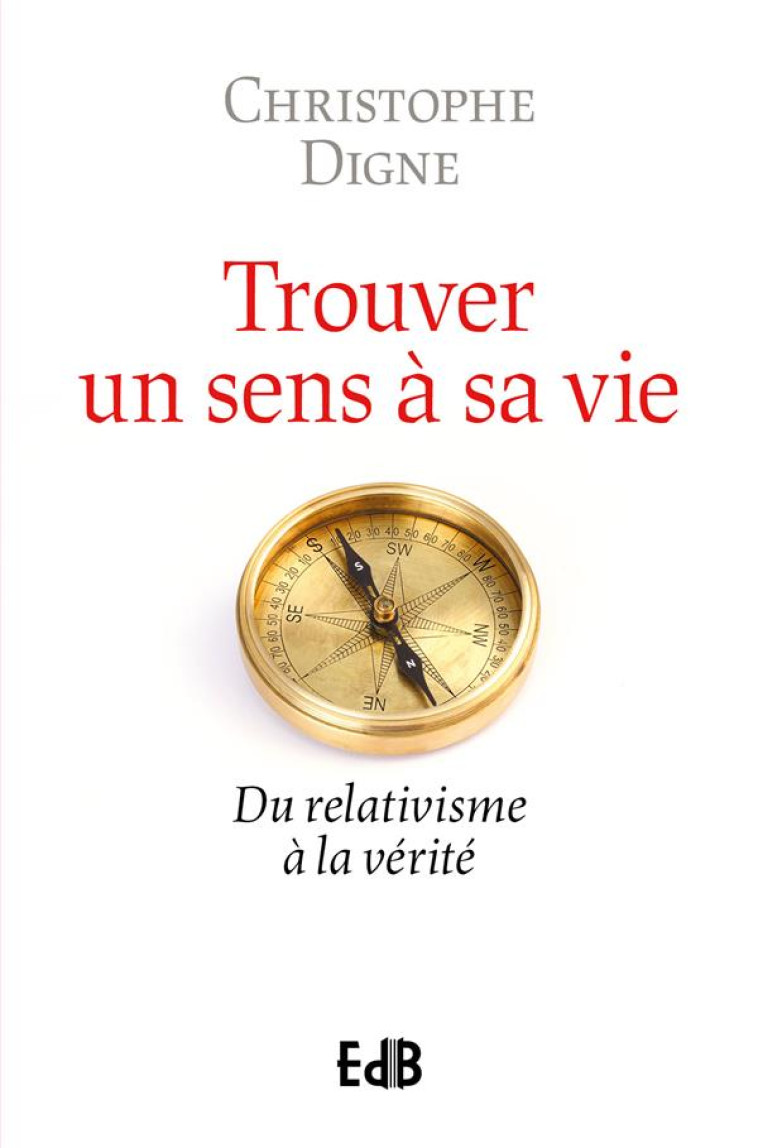 RETROUVER UN SENS A SA VIE : DU RELATIVISME A LA VERITE - DIGNE, CHRISTOPHE - BEATITUDES