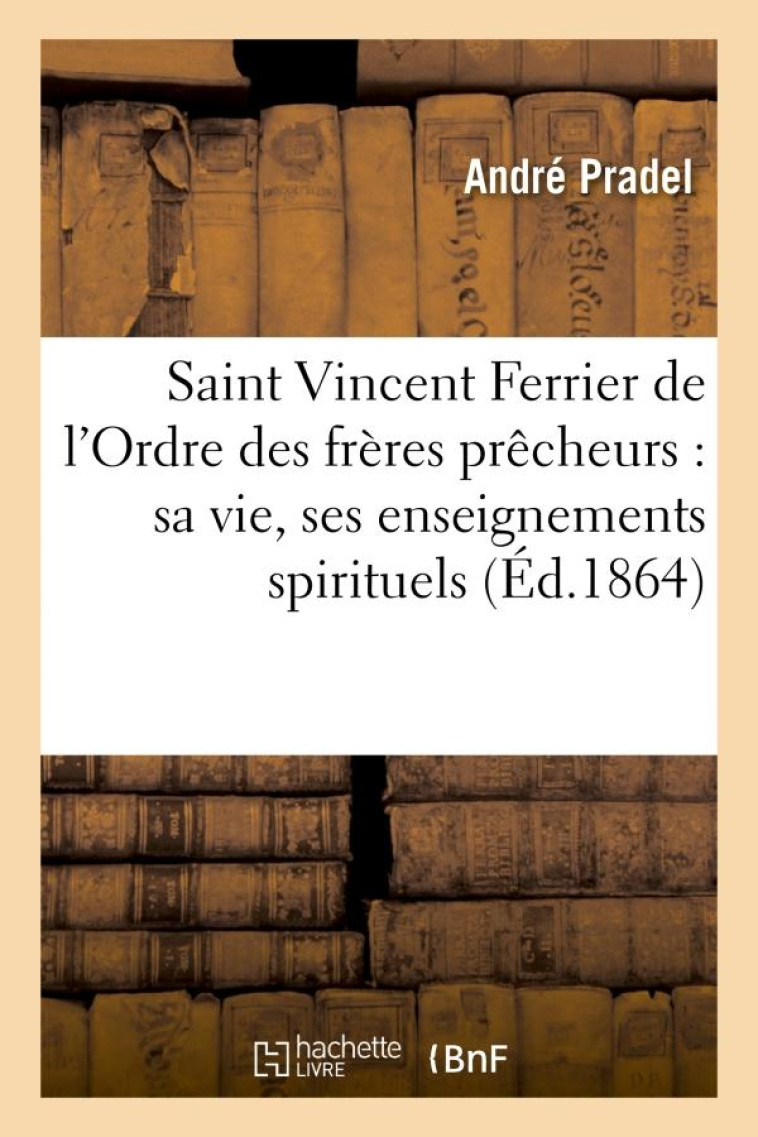 SAINT VINCENT FERRIER DE L'ORDRE DES FRERES PRECHEURS : SA VIE, SES ENSEIGNEMENTS SPIRITUELS - , SON - PRADEL ANDRE - HACHETTE