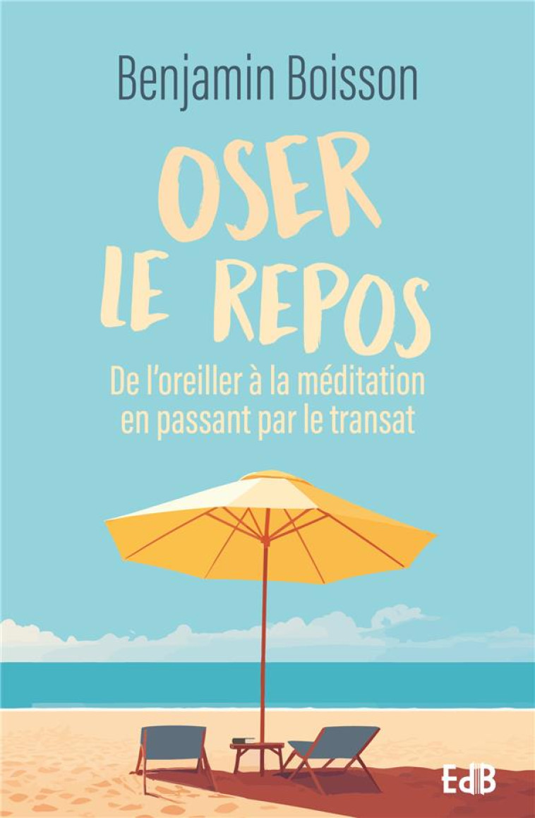 OSER LE REPOS : DE L'OREILLER A LA MEDITATION EN PASSANT PAR LE TRANSAT - BOISSON, BENJAMIN - BEATITUDES