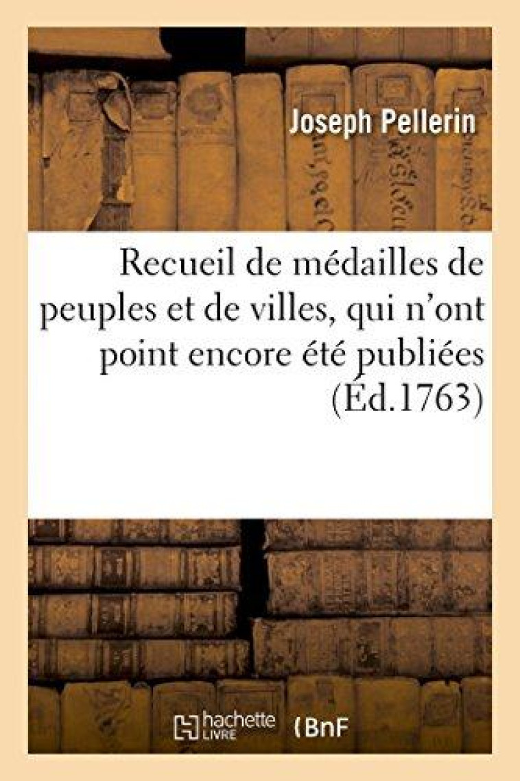 RECUEIL DE MEDAILLES DE PEUPLES ET DE VILLES, QUI N'ONT POINT ENCORE ETE PUBLIEES - , OU QUI SONT PE - PELLERIN-J - HACHETTE