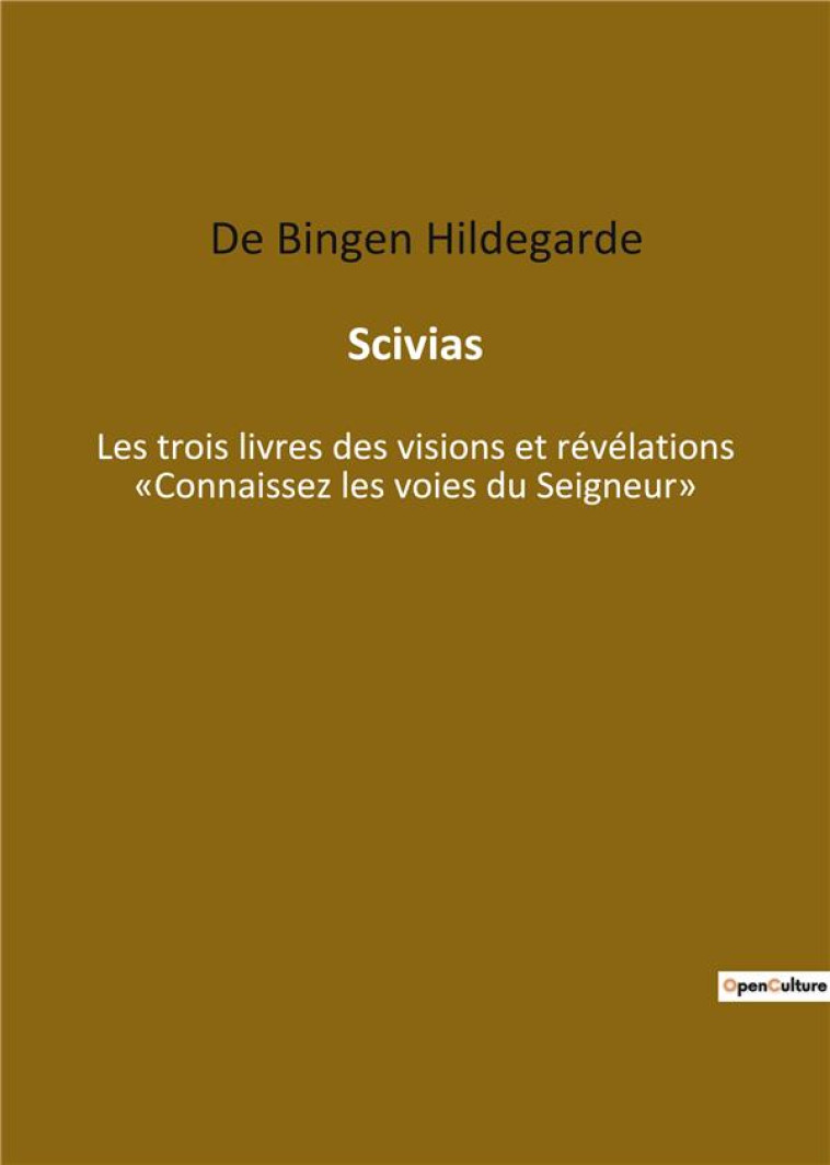 SCIVIAS : LES TROIS LIVRES DES VISIONS ET REVELATIONS CONNAISSEZ LES VOIES DU SEIGNEUR - BINGEN, HILDEGARDE DE - CULTUREA