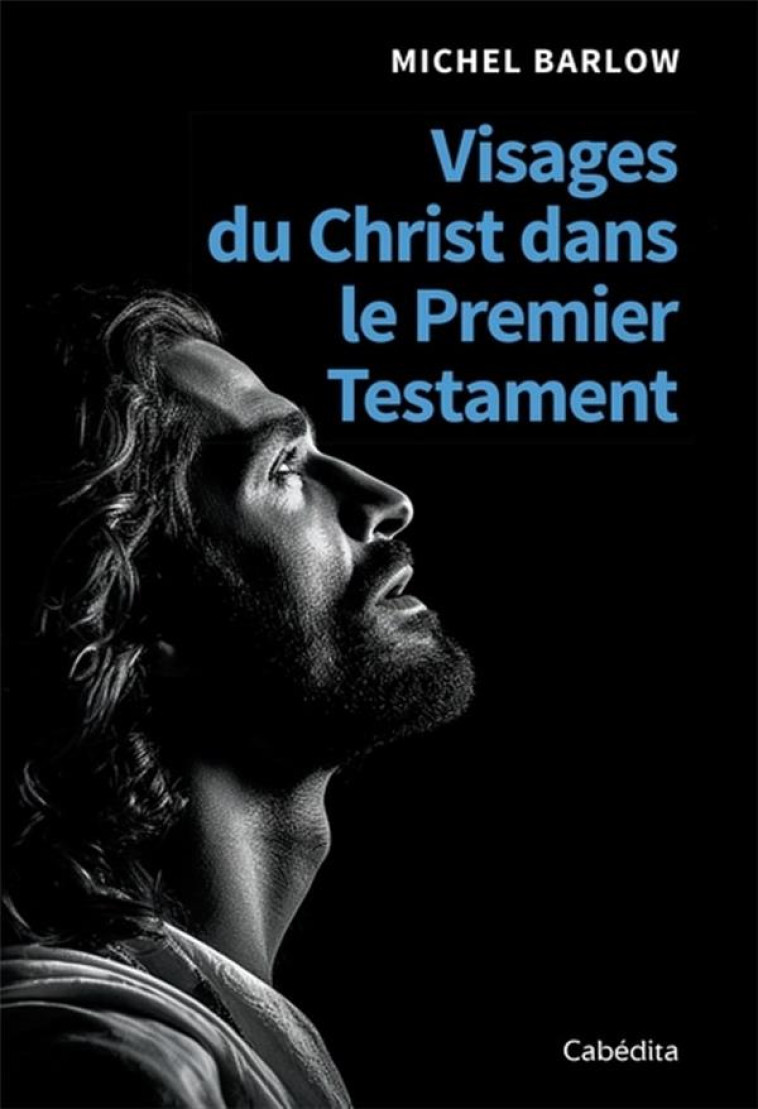 PAROLE EN LIBERTE - T01 - VISAGES DU CHRIST DANS LE PREMIER TESTAMENT - BARLOW MICHEL - CABEDITA