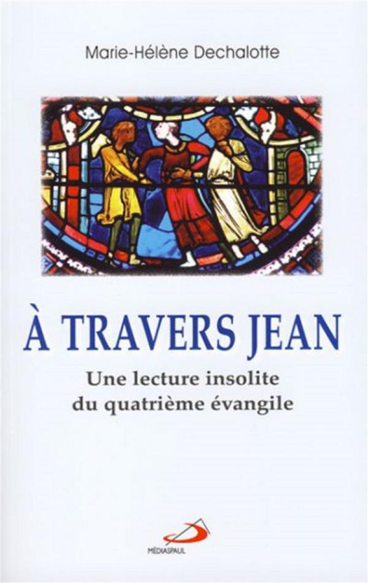 A TRAVERS JEAN  -  ESSAI D'UNE AUTRE LECTURE DU IV EVENGILE  -  VATICAN II POUR TOUS - DECHALOTTE, MARIE-HELENE - MEDIASPAUL