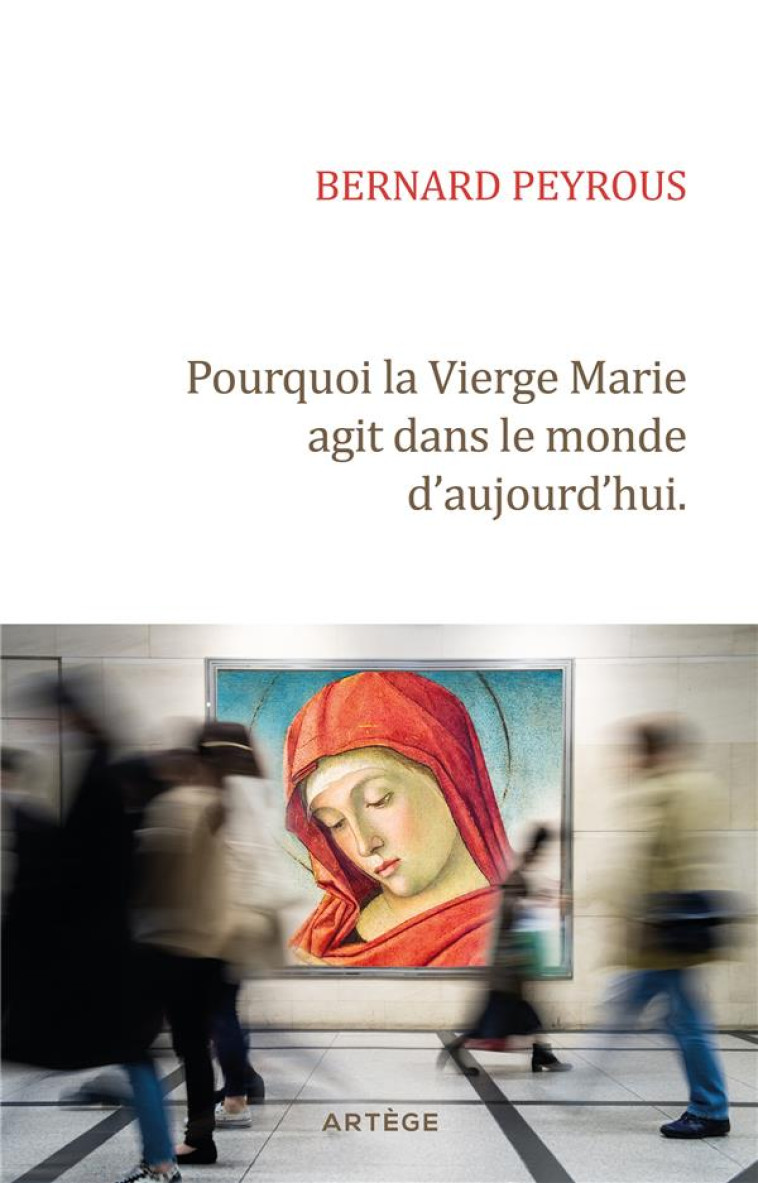 POURQUOI LA VIERGE MARIE AGIT DANS LE MONDE D-AUJOURD-HUI ? - PEYROUS BERNARD - ARTEGE