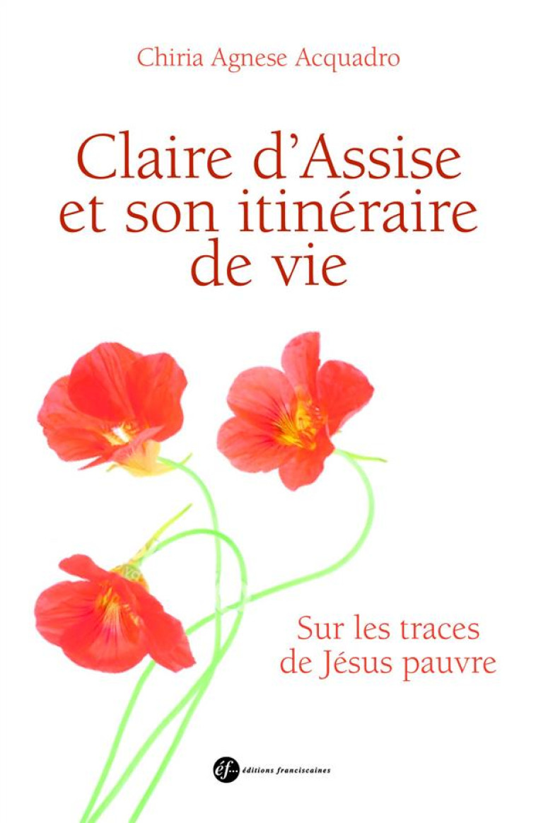 CLAIRE D-ASSISE ET SON ITINERAIRE DE VIE. SUR LES TRACES DE JESUS PAUVRE - 2 - CHIARA AGNESE ACQUAD - Ed. franciscaines