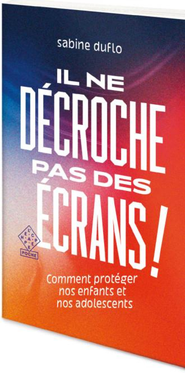 IL NE DECROCHE PAS DES ECRANS ! COMMENT PROTEGER NOS ENFNATS ET NOS ADOLESCENTS - DUFLO, SABINE - ECHAPPEE