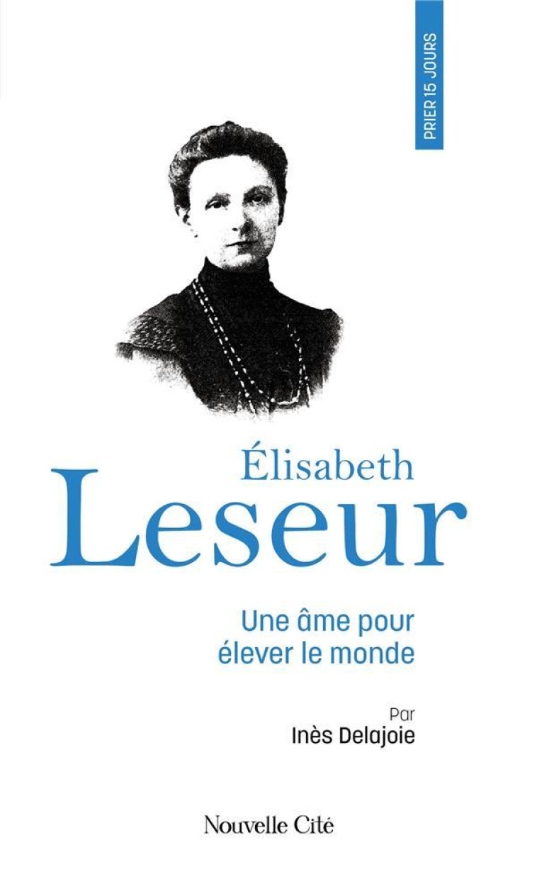 PRIER 15 JOURS AVEC ELISABETH LESEUR - UNE AME POUR ELEVER LE MONDE - DELAJOIE INES - NOUVELLE CITE