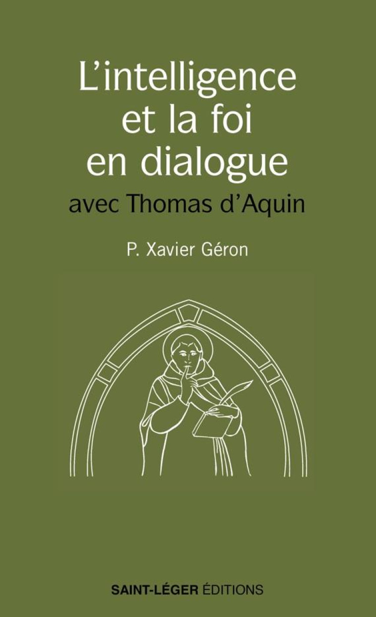 L-INTELLIGENCE ET LA FOI EN DIALOGUE - LES MEILLEURES PAGES DE SAINT THOMAS D-AQUIN SUR LE SUJET - PERE GERON XAVIER - LES ACTEURS