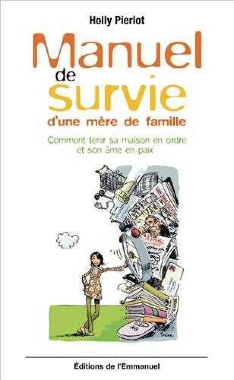 MANUEL DE SURVIE D-UNE MERE DE FAMILLE. COMMENT TENIR SA MAISON EN ORDRE ET SON AME EN PAIX. - HOLLY PIERLOT - EMMANUEL