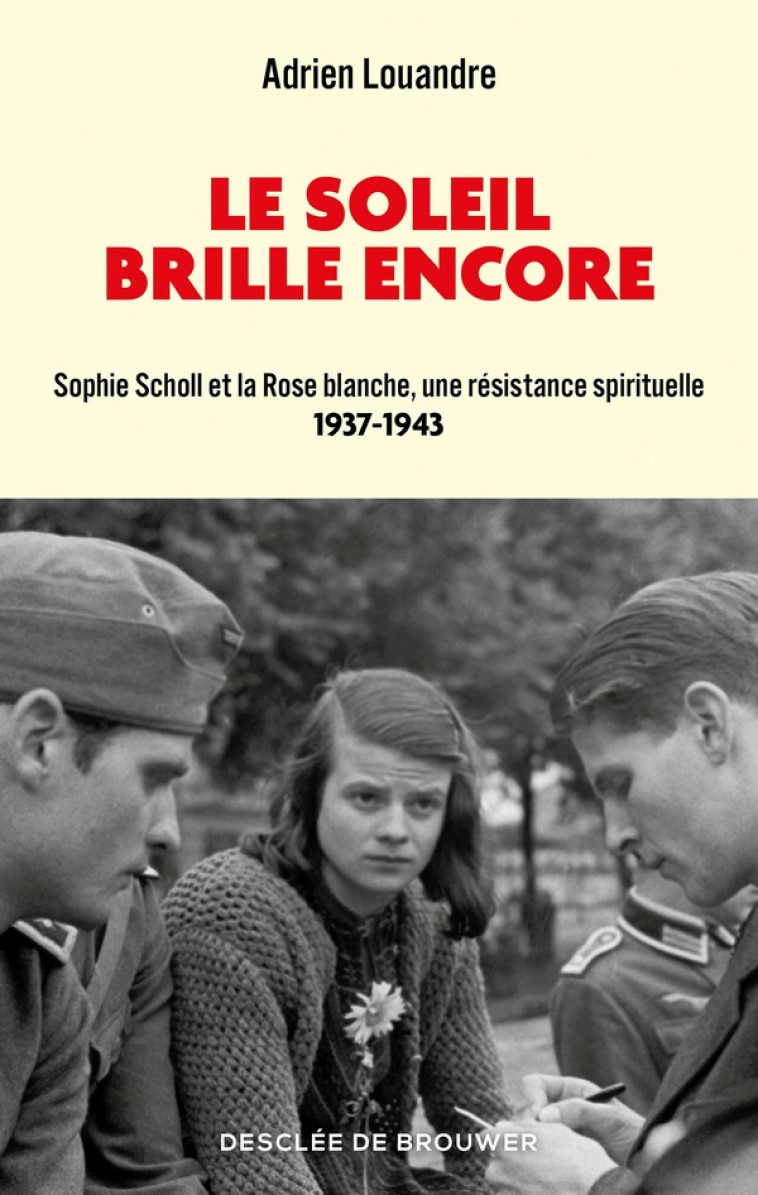 LE SOLEIL BRILLE ENCORE - SOPHIE SCHOLL ET LA ROSE BLANCHE, UNE RESISTANCE SPIRITUELLE - LOUANDRE ADRIEN - Desclee De Brouwer