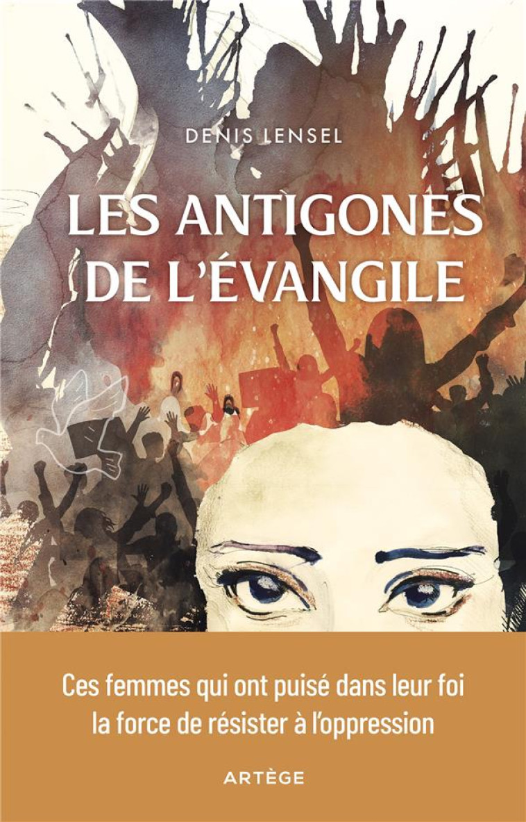 LES ANTIGONES CHRETIENNES - CES FEMMES QUI ONT PUISE DANS L-EVANGILE LA FORCE DE RESISTER A L-OPPRES - LENSEL DENIS - ARTEGE