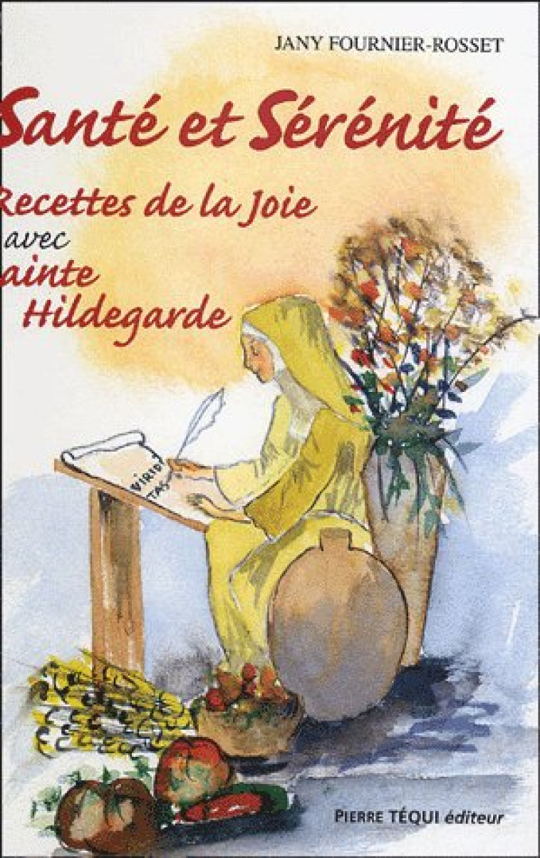 SANTE ET SERENITE - RECETTES DE LA JOIE AVEC STE HILDEGARDE - T2 - JANY FOURNIER-ROSSET - TEQUI